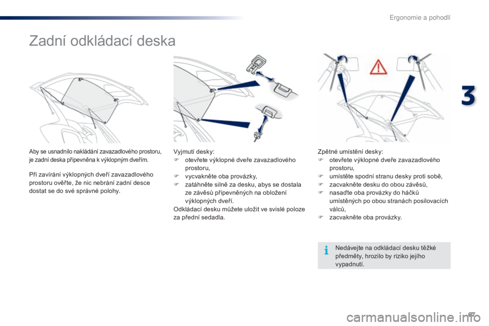 PEUGEOT 108 2016 Návod na použití (in Czech) 67
108_cs_Chap03_ergonomie-confort_ed01-2016
Zadní odkládací deska
Aby se usnadnilo nakládání zavazadlového prostoru,
je zadní deska připevněna k výklopným dveřím.
Při zavírání výk PEUGEOT 108 2016 Návod na použití (in Czech) 67
108_cs_Chap03_ergonomie-confort_ed01-2016
Zadní odkládací deska
Aby se usnadnilo nakládání zavazadlového prostoru,
je zadní deska připevněna k výklopným dveřím.
Při zavírání výk