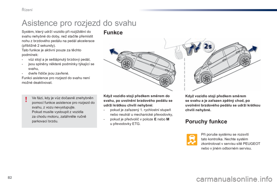 PEUGEOT 108 2016 Návod na použití (in Czech) 82
108_cs_Chap04_conduite_ed01-2016
Asistence pro rozjezd do svahu
Systém, který udrží vozidlo při rozjíždění do
svahu nehybné do doby, než stačíte přemístit
nohu z brzdového pedálu PEUGEOT 108 2016 Návod na použití (in Czech) 82
108_cs_Chap04_conduite_ed01-2016
Asistence pro rozjezd do svahu
Systém, který udrží vozidlo při rozjíždění do
svahu nehybné do doby, než stačíte přemístit
nohu z brzdového pedálu