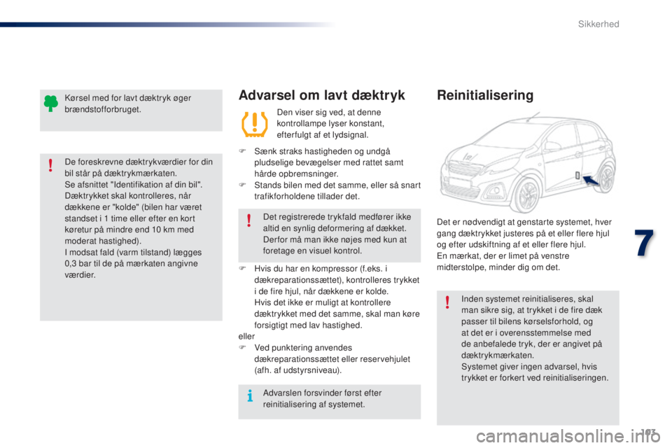 PEUGEOT 108 2015  Brugsanvisning (in Danish) 103
108_da_Chap07_securite_ed01-2015
Advarsel om lavt dæktryk
Den viser sig ved, at denne 
kontrollampe lyser konstant, 
efter fulgt af et lydsignal.
F
 
S

ænk straks hastigheden og undgå 
pludsel