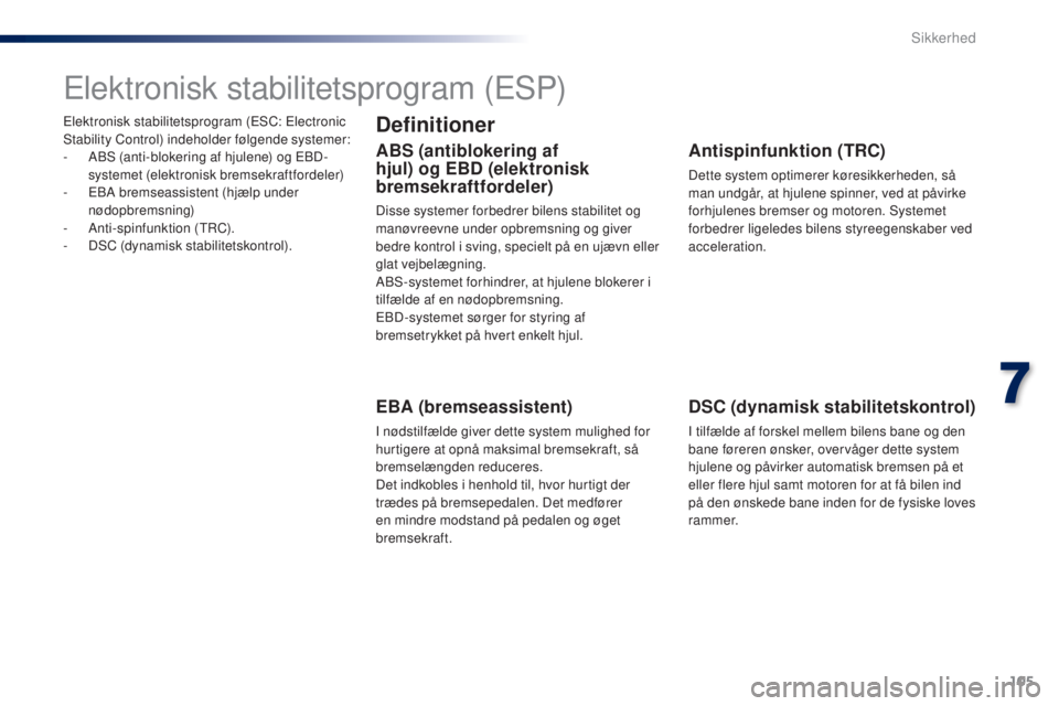 PEUGEOT 108 2015  Brugsanvisning (in Danish) 105
108_da_Chap07_securite_ed01-2015
Elektronisk stabilitetsprogram (ESC: Electronic 
Stability Control) indeholder følgende systemer:
- 
A
 BS (anti-blokering af hjulene) og EBD-
systemet (elektroni
