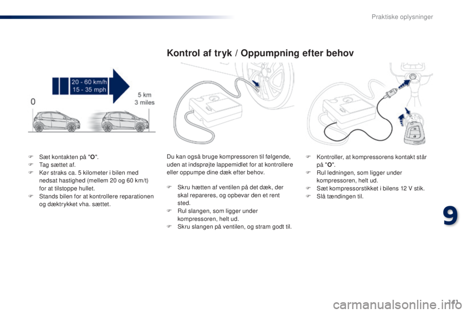 PEUGEOT 108 2015  Brugsanvisning (in Danish) 141
108_da_Chap09_info-pratiques_ed01-2015
F Sæt kontakten på "O".
F  T ag sættet af.
F
 
K
 ør straks ca. 5   kilometer i bilen med 
nedsat hastighed (mellem 20
  og 60   km/t) 
for at ti