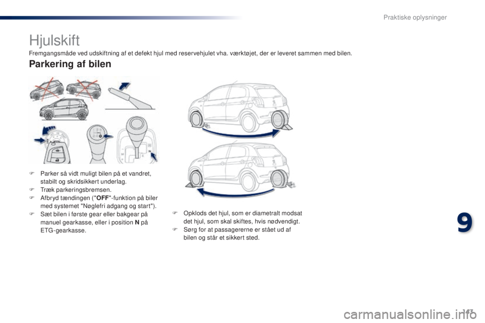 PEUGEOT 108 2015  Brugsanvisning (in Danish) 143
108_da_Chap09_info-pratiques_ed01-2015
Hjulskift
F Parker så vidt muligt bilen på et vandret, stabilt og skridsikkert underlag.
F
 
T
 ræk parkeringsbremsen.
F
 
A
 fbryd tændingen (" OFF&