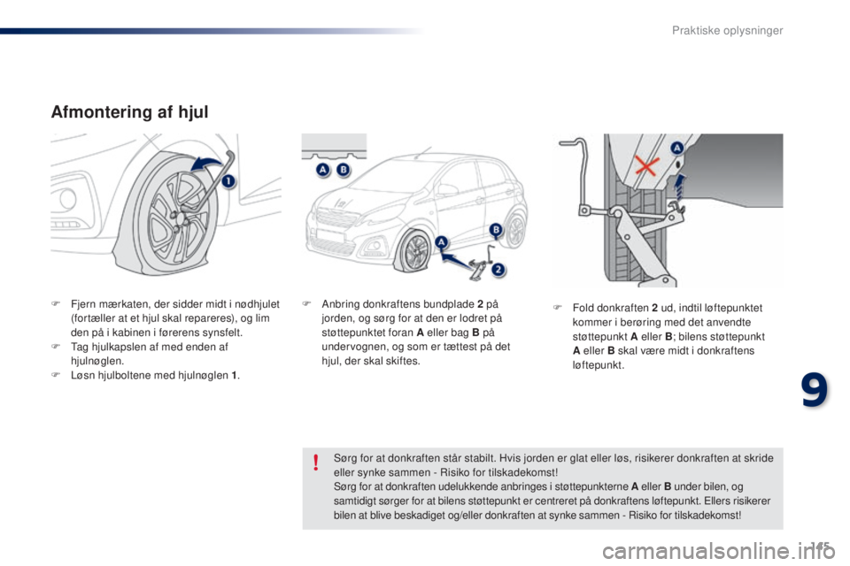 PEUGEOT 108 2015  Brugsanvisning (in Danish) 145
108_da_Chap09_info-pratiques_ed01-2015
Afmontering af hjul
F Fjern mærkaten, der sidder midt i nødhjulet (fortæller at et hjul skal repareres), og lim 
den på i kabinen i førerens synsfelt.
F