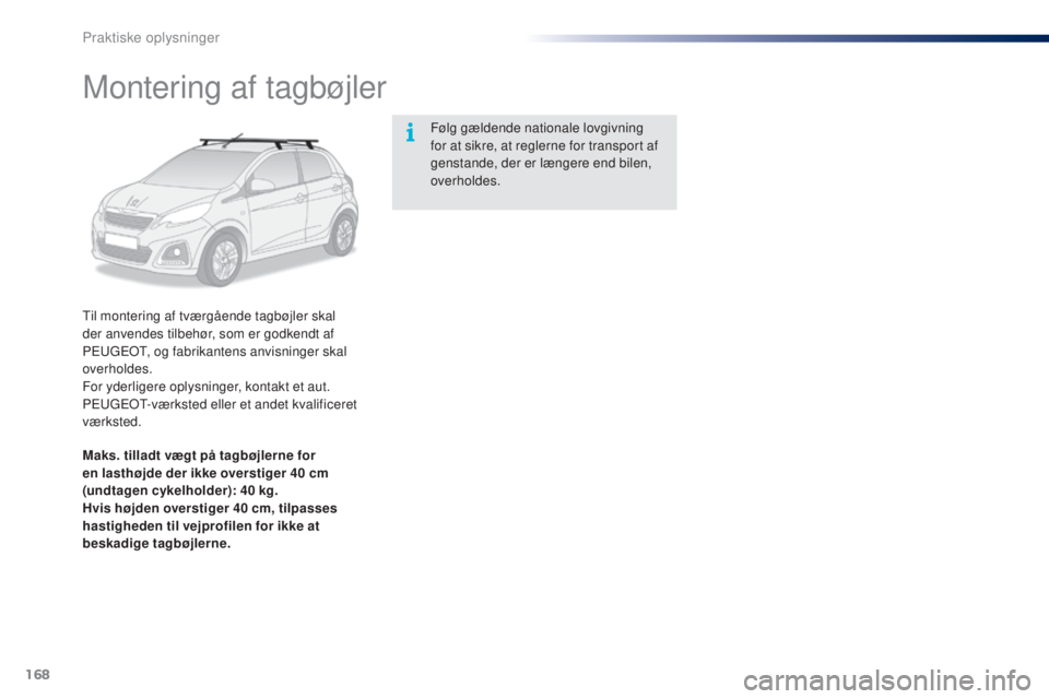 PEUGEOT 108 2015  Brugsanvisning (in Danish) 168
108_da_Chap09_info-pratiques_ed01-2015
Montering af tagbøjler
Til montering af tværgående tagbøjler skal 
der anvendes tilbehør, som er godkendt af 
PEUGEOT, og fabrikantens anvisninger skal 