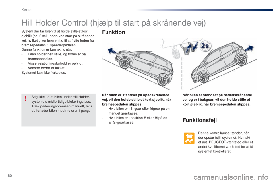 PEUGEOT 108 2015  Brugsanvisning (in Danish) 80
108_da_Chap05_conduite_ed01-2015
Hill Holder Control (hjælp til start på skrånende vej)
System der får bilen til at holde stille et kort 
øjeblik (ca. 2  sekunder) ved start på skrånende 
ve