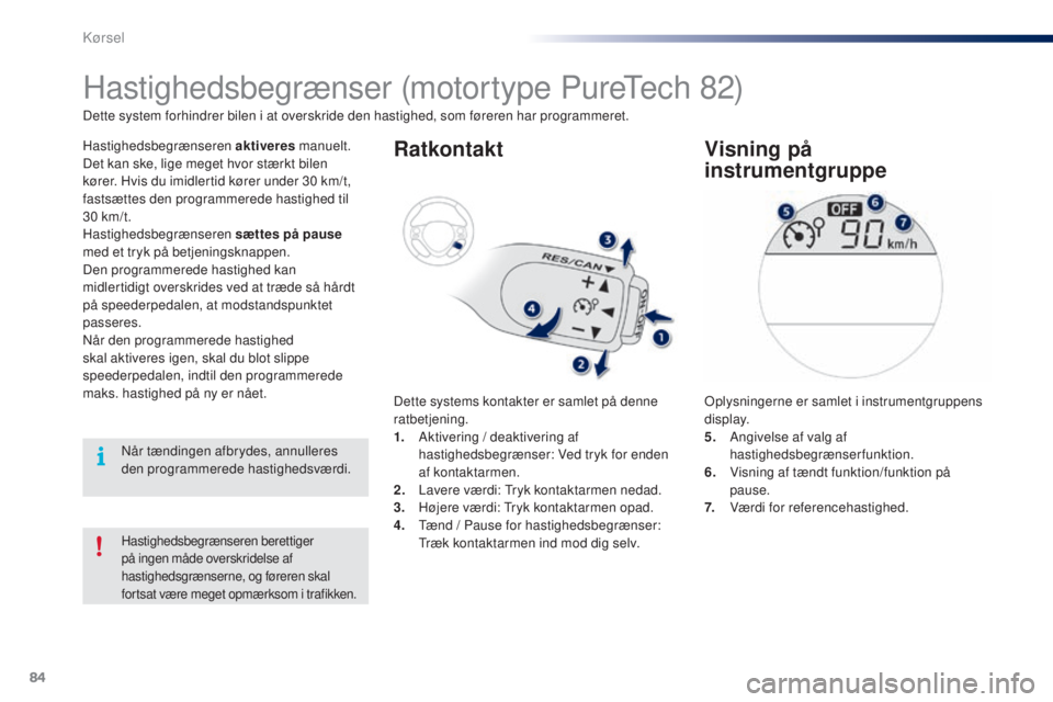 PEUGEOT 108 2015  Brugsanvisning (in Danish) 84
108_da_Chap05_conduite_ed01-2015
Hastighedsbegrænseren berettiger 
på ingen måde overskridelse af 
hastighedsgrænserne, og føreren skal 
fortsat være meget opmærksom i trafikken.
Hastighedsb