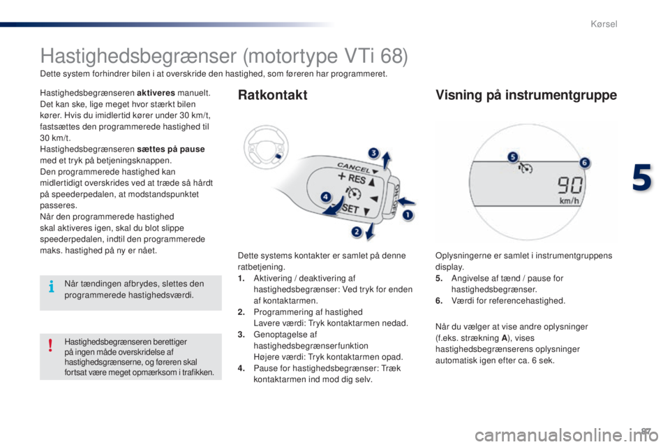 PEUGEOT 108 2015  Brugsanvisning (in Danish) 87
108_da_Chap05_conduite_ed01-2015
Hastighedsbegrænser (motortype VTi 68)
Dette system forhindrer bilen i at overskride den hastighed, som føreren har programmeret.
Hastighedsbegrænseren aktiveres