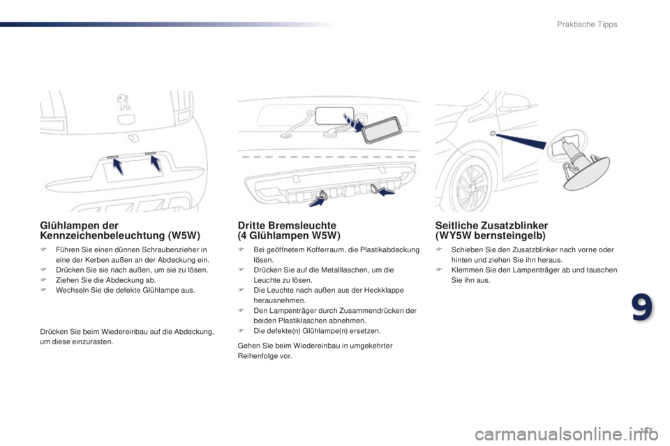 PEUGEOT 108 2015 Betriebsanleitungen (in German) 153
108_de_Chap09_info-pratiques_ed01-2015
Glühlampen der
Kennzeichenbeleuchtung (W5W)
F Führen Sie einen dünnen Schraubenzieher in eine der Kerben außen an der Abdeckung ein.
F
D
rücken Sie PEUGEOT 108 2015 Betriebsanleitungen (in German) 153
108_de_Chap09_info-pratiques_ed01-2015
Glühlampen der
Kennzeichenbeleuchtung (W5W)
F Führen Sie einen dünnen Schraubenzieher in eine der Kerben außen an der Abdeckung ein.
F
D
rücken Sie