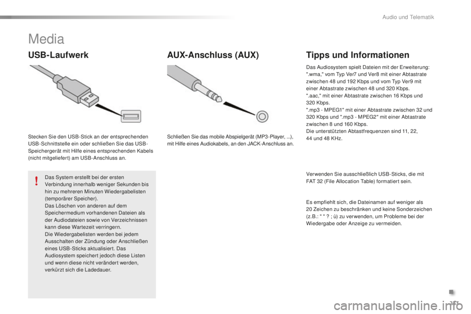 PEUGEOT 108 2015  Betriebsanleitungen (in German) 233
108_de_Chap12b_Autoradio-Toyota-2_ed01-2015
Media
USB-Laufwerk
Stecken Sie den USB-Stick an der entsprechenden 
USB-Schnittstelle ein oder schließen Sie das USB-
Speichergerät mit Hilfe eines en