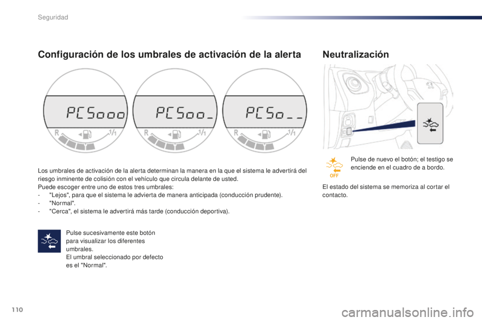 PEUGEOT 108 2015  Manual del propietario (in Spanish) 110
108_es_Chap07_securite_ed01-2015
Configuración de los umbrales de activación de la alerta
Pulse sucesivamente este botón 
para visualizar los diferentes 
umbrales.
El umbral seleccionado por de
