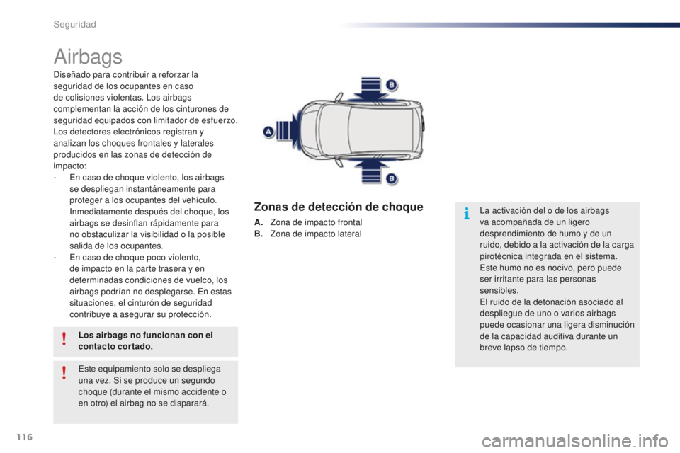 PEUGEOT 108 2015  Manual del propietario (in Spanish) 116
108_es_Chap07_securite_ed01-2015
Airbags
Diseñado para contribuir a reforzar la 
seguridad de los ocupantes en caso 
de colisiones violentas. Los airbags 
complementan la acción de los cinturone