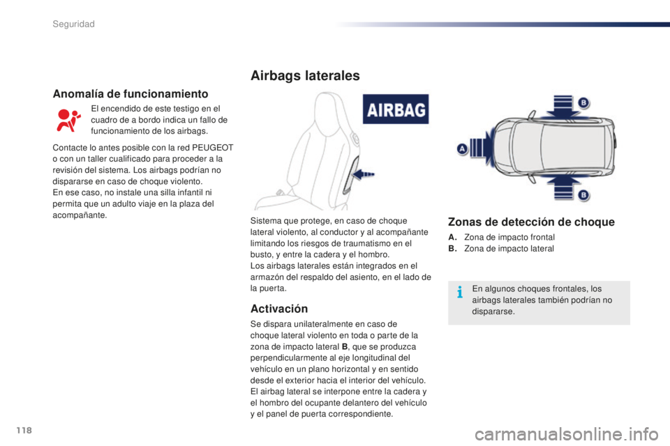 PEUGEOT 108 2015  Manual del propietario (in Spanish) 118
108_es_Chap07_securite_ed01-2015
Airbags laterales
Activación
Se dispara unilateralmente en caso de 
choque lateral violento en toda o parte de la 
zona de impacto lateral B, que se produzca 
per