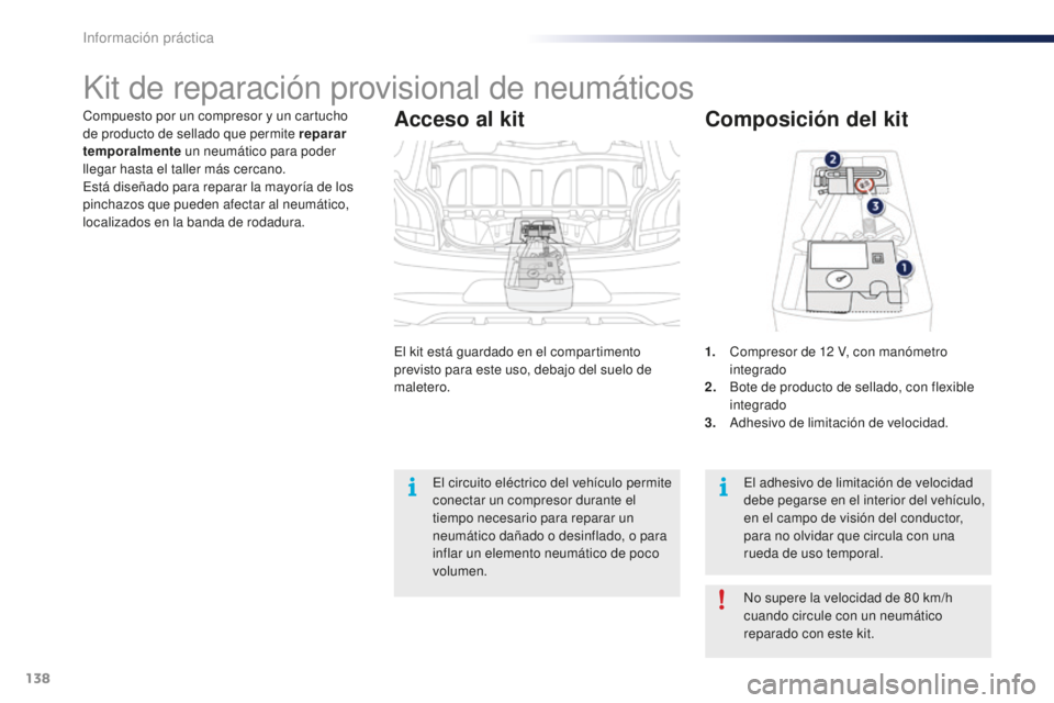 PEUGEOT 108 2015  Manual del propietario (in Spanish) 138
108_es_Chap09_info-pratiques_ed01-2015
Compuesto por un compresor y un cartucho 
de producto de sellado que permite reparar 
temporalmente un neumático para poder 
llegar hasta el taller más cer