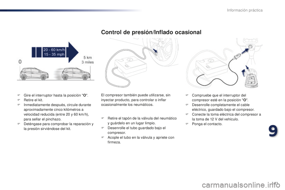 PEUGEOT 108 2015  Manual del propietario (in Spanish) 141
108_es_Chap09_info-pratiques_ed01-2015
F Gire el interruptor hasta la posición "O".
F Re tire el kit.
F
 Inm

ediatamente después, circule durante 
aproximadamente cinco kilómetros a 
v