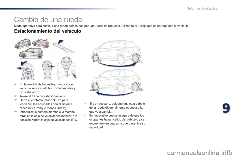 PEUGEOT 108 2015  Manual del propietario (in Spanish) 143
108_es_Chap09_info-pratiques_ed01-2015
Cambio de una rueda
F En la medida de lo posible, inmovilice el 
vehículo sobre suelo horizontal, estable y 
no resbaladizo.
F
 Te

nse el freno de estacion