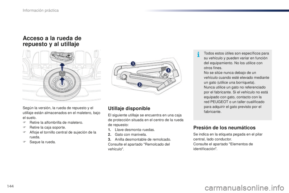 PEUGEOT 108 2015  Manual del propietario (in Spanish) 144
108_es_Chap09_info-pratiques_ed01-2015
Acceso a la rueda de 
repuesto y al utillaje
Utillaje disponible
El siguiente utillaje se encuentra en una caja 
de protección situada en el centro de la ru