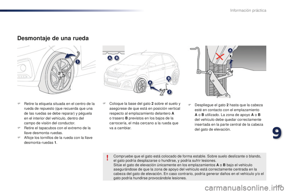 PEUGEOT 108 2015  Manual del propietario (in Spanish) 145
108_es_Chap09_info-pratiques_ed01-2015
Desmontaje de una rueda
F Retire la etiqueta situada en el centro de la 
rueda de repuesto (que recuerda que una 
de las ruedas se debe reparar) y péguela 
