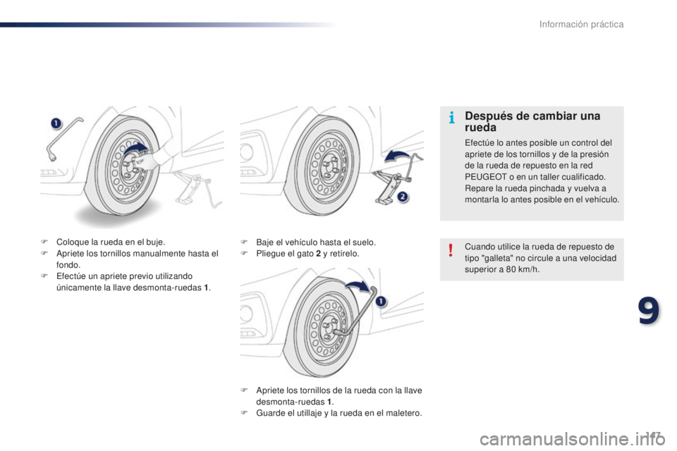 PEUGEOT 108 2015  Manual del propietario (in Spanish) 147
108_es_Chap09_info-pratiques_ed01-2015
F Apriete los tornillos de la rueda con la llave 
desmonta-ruedas 1 .
F
 Gu

arde el utillaje y la rueda en el maletero.
F
 Ba

je el vehículo hasta el suel