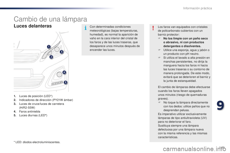 PEUGEOT 108 2015  Manual del propietario (in Spanish) 149
108_es_Chap09_info-pratiques_ed01-2015
Cambio de una lámpara
Luces delanteras
1. Luces de posición (LED*)
2. In dicadores de dirección (PY21W ámbar)
3.
 Lu

ces de cruce/luces de carretera  
(
