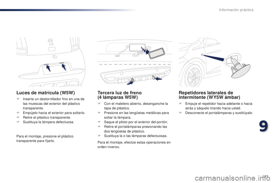 PEUGEOT 108 2015  Manual del propietario (in Spanish) 153
108_es_Chap09_info-pratiques_ed01-2015
Luces de matrícula (W5W)
F Inserte un destornillador fino en una de 
las muescas del exterior del plástico 
transparente.
F
 Em

pújelo hacia el exterior 