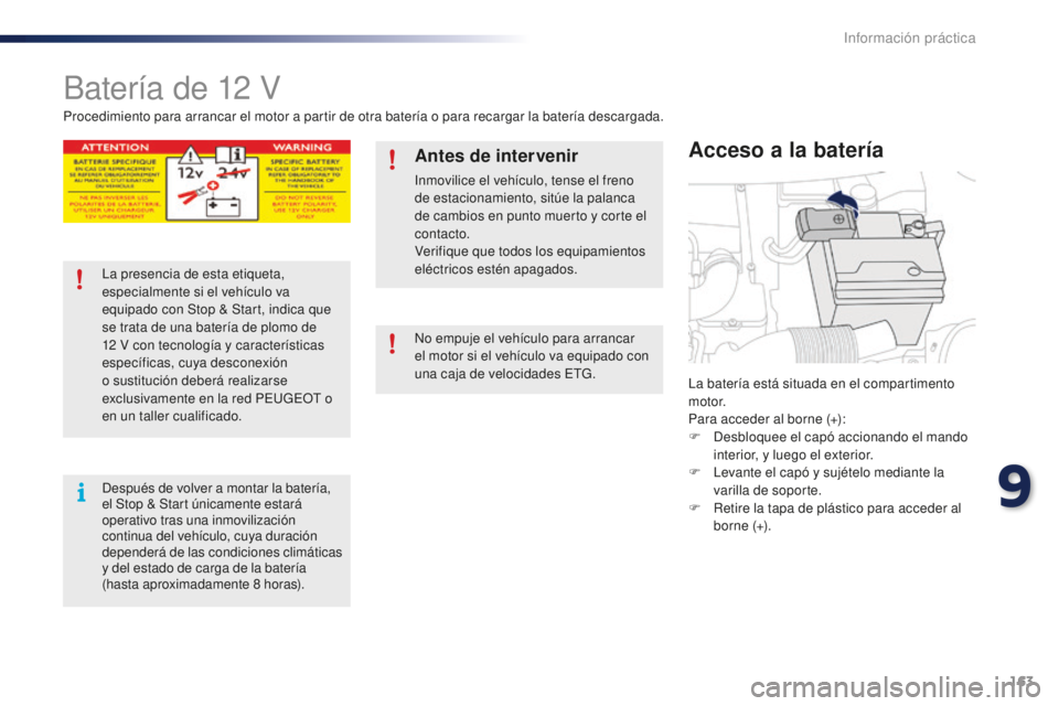 PEUGEOT 108 2015  Manual del propietario (in Spanish) 163
108_es_Chap09_info-pratiques_ed01-2015
Batería de 12 V
La batería está situada en el compartimento 
motor.
Para acceder al borne (+):
F
 De
sbloquee el capó accionando el mando 
interior, y lu