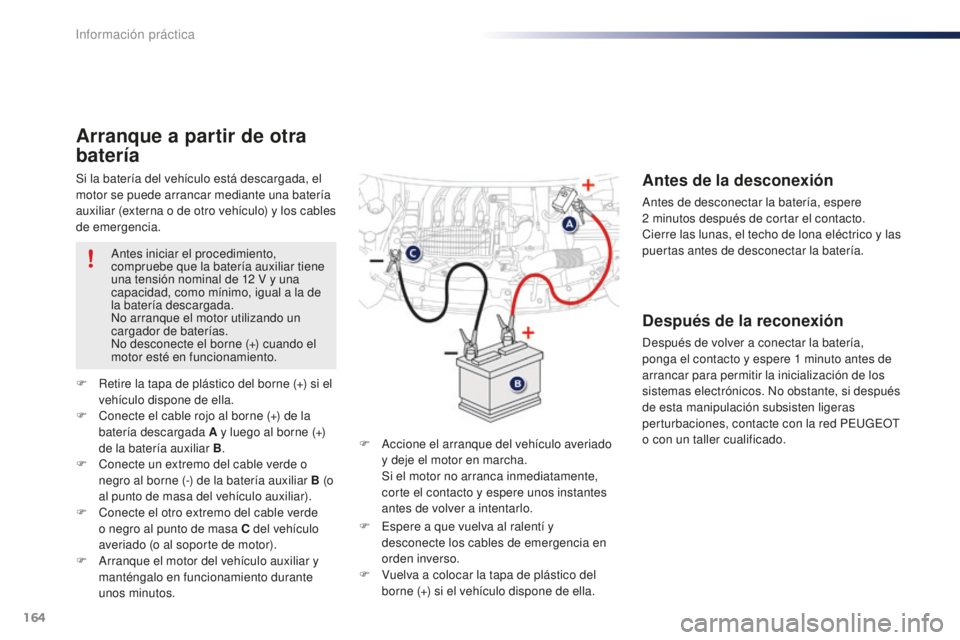 PEUGEOT 108 2015  Manual del propietario (in Spanish) 164
108_es_Chap09_info-pratiques_ed01-2015
Si la batería del vehículo está descargada, el 
motor se puede arrancar mediante una batería 
auxiliar (externa o de otro vehículo) y los cables 
de eme