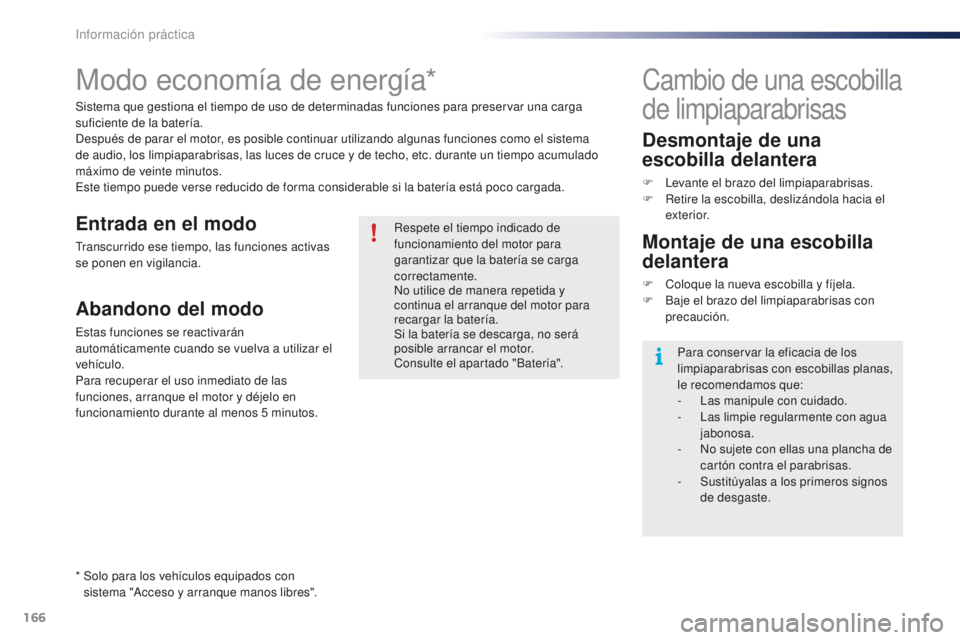 PEUGEOT 108 2015  Manual del propietario (in Spanish) 166
108_es_Chap09_info-pratiques_ed01-2015
Modo economía de energía*
Sistema que gestiona el tiempo de uso de determinadas funciones para preservar una carga 
suficiente de la batería.
Después de 