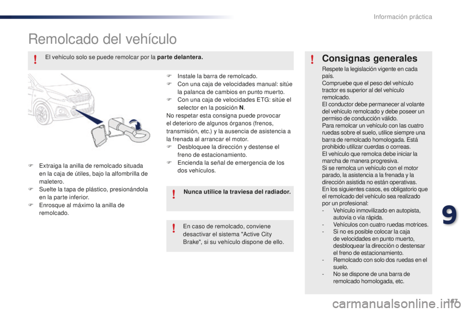 PEUGEOT 108 2015  Manual del propietario (in Spanish) 167
108_es_Chap09_info-pratiques_ed01-2015
Remolcado del vehículo
F Extraiga la anilla de remolcado situada 
en la caja de útiles, bajo la alfombrilla de 
maletero.
F
 Su

elte la tapa de plástico,