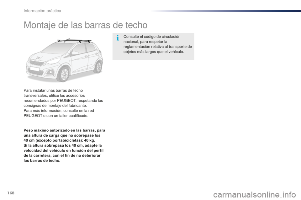 PEUGEOT 108 2015  Manual del propietario (in Spanish) 168
108_es_Chap09_info-pratiques_ed01-2015
Montaje de las barras de techo
Para instalar unas barras de techo 
transversales, utilice los accesorios 
recomendados por PEUGEOT, respetando las 
consignas