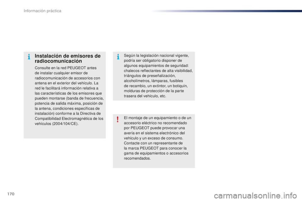 PEUGEOT 108 2015  Manual del propietario (in Spanish) 170
108_es_Chap09_info-pratiques_ed01-2015
El montaje de un equipamiento o de un 
accesorio eléctrico no recomendado 
por PEUGEOT puede provocar una 
avería en el sistema electrónico del 
vehículo
