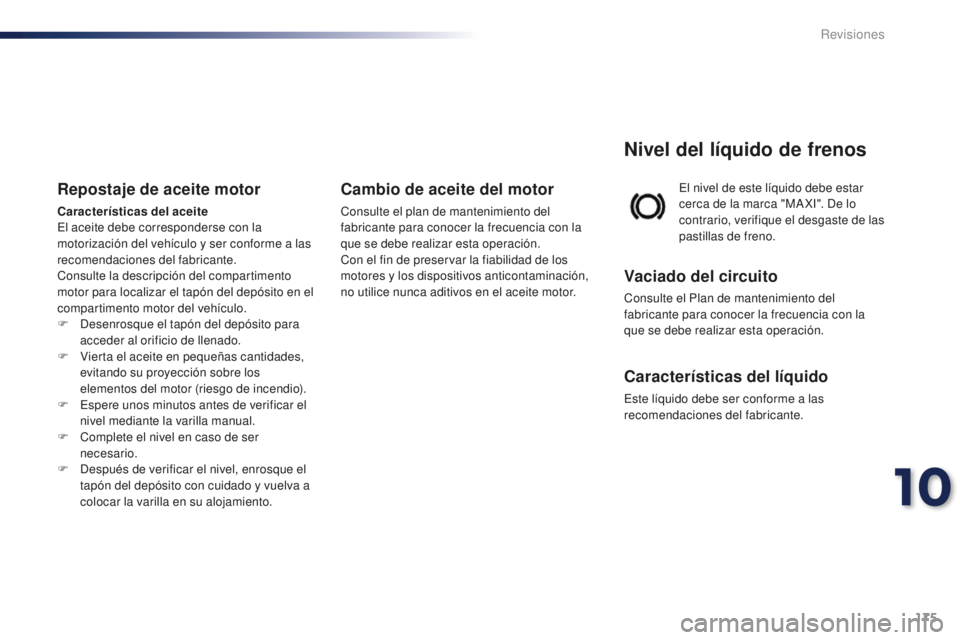 PEUGEOT 108 2015  Manual del propietario (in Spanish) 175
108_es_Chap10_verifications_ed01-2015
El nivel de este líquido debe estar 
cerca de la marca "MA XI". De lo 
contrario, verifique el desgaste de las 
pastillas de freno.
Nivel del líquid