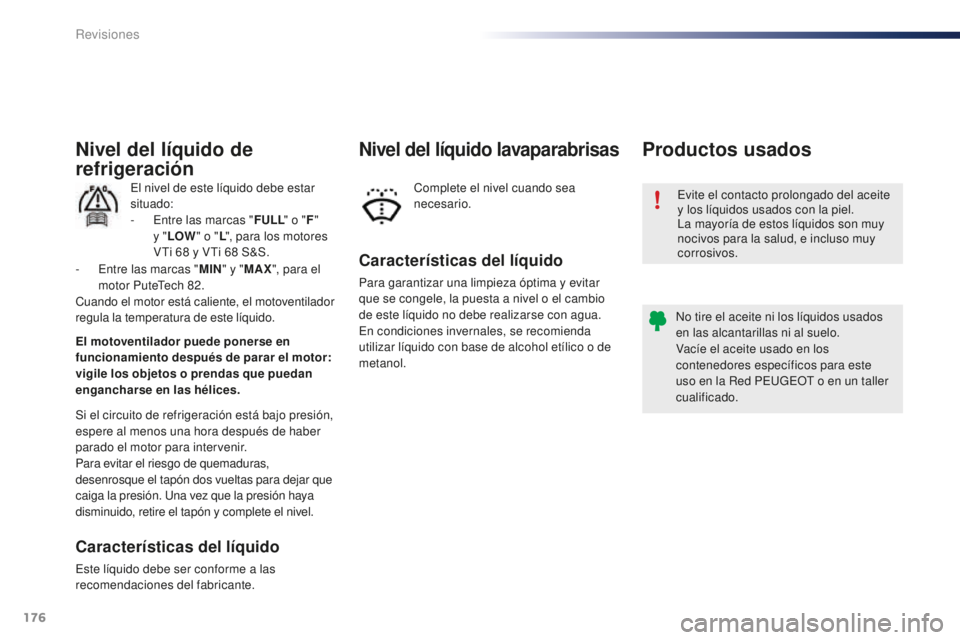 PEUGEOT 108 2015  Manual del propietario (in Spanish) 176
108_es_Chap10_verifications_ed01-2015
Evite el contacto prolongado del aceite 
y los líquidos usados con la piel.
La mayoría de estos líquidos son muy 
nocivos para la salud, e incluso muy 
cor