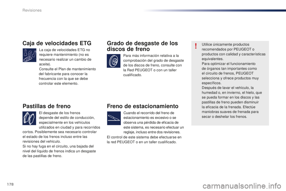 PEUGEOT 108 2015  Manual del propietario (in Spanish) 178
108_es_Chap10_verifications_ed01-2015
Caja de velocidades ETG
La caja de velocidades ETG no 
requiere mantenimiento (no es 
necesario realizar un cambio de 
ac e i te).
Consulte el Plan de manteni