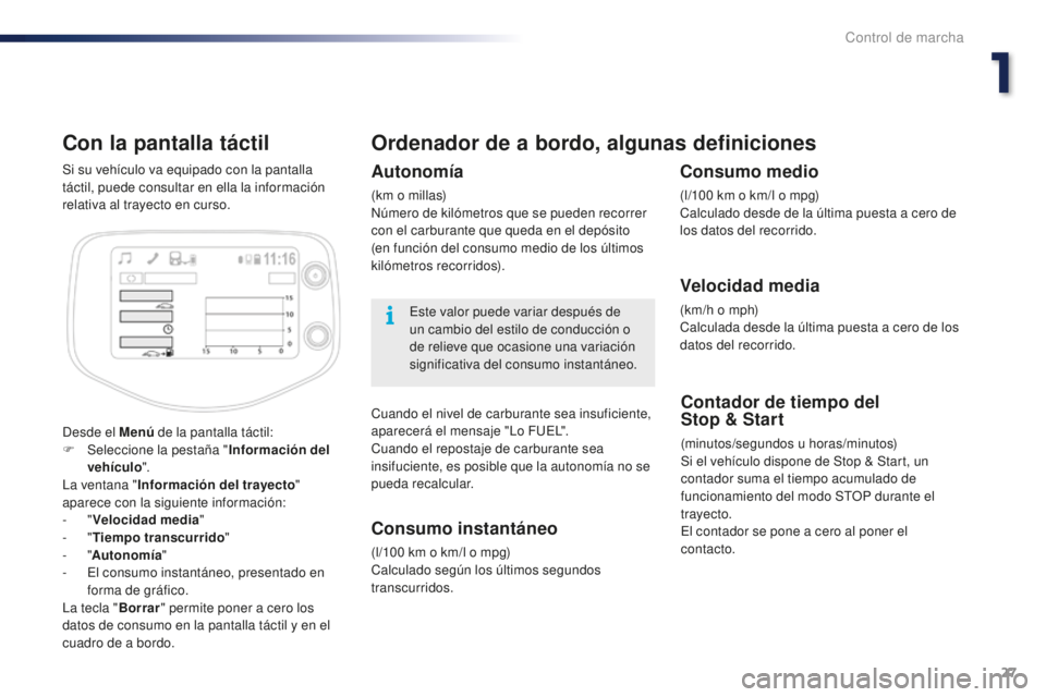PEUGEOT 108 2015  Manual del propietario (in Spanish) 27
108_es_Chap01_controle-de-marche_ed01-2015
Con la pantalla táctil
Desde el Menú de la pantalla táctil:
F Selec cione la pestaña " Información del 
vehículo ".
La ventana " Informa