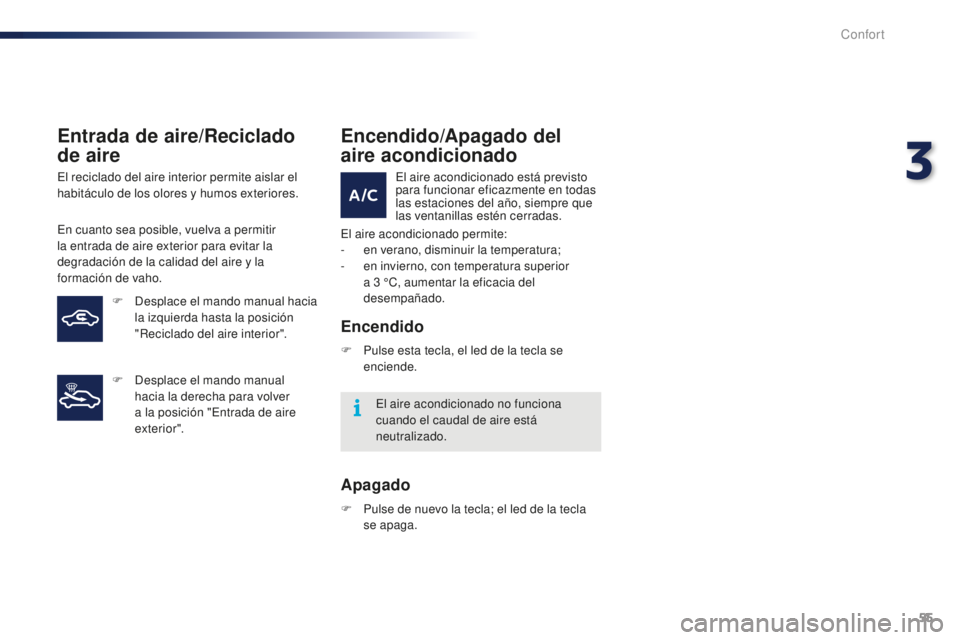 PEUGEOT 108 2015  Manual del propietario (in Spanish) 55
108_es_Chap03_confort_ed01-2015
Entrada de aire/Reciclado 
de aire
El reciclado del aire interior permite aislar el 
habitáculo de los olores y humos exteriores.
En cuanto sea posible, vuelva a pe