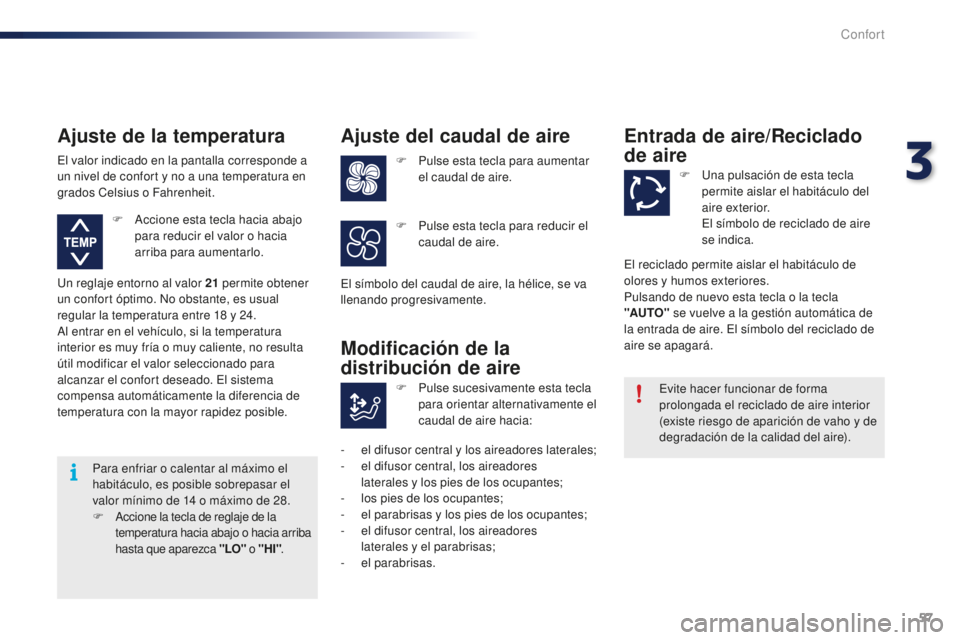 PEUGEOT 108 2015  Manual del propietario (in Spanish) 57
108_es_Chap03_confort_ed01-2015
Para enfriar o calentar al máximo el 
habitáculo, es posible sobrepasar el 
valor mínimo de 14
 o m
áximo de 28.
F Accione la tecla de reglaje de la 
temperatura