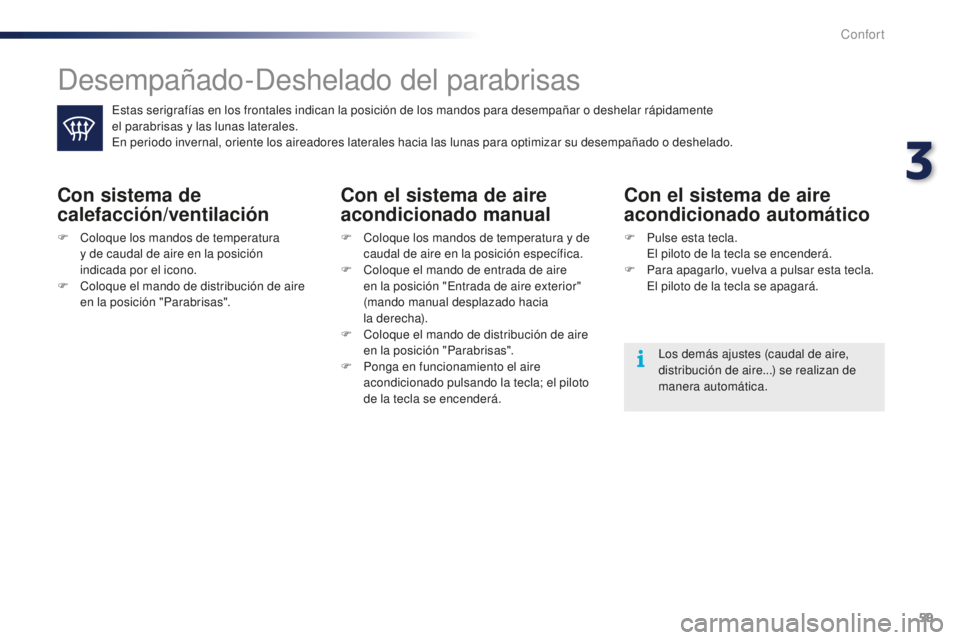 PEUGEOT 108 2015  Manual del propietario (in Spanish) 59
108_es_Chap03_confort_ed01-2015
Desempañado-Deshelado del parabrisas
Estas serigrafías en los frontales indican la posición de los mandos para desempañar o deshelar rápidamente  
el parabrisas