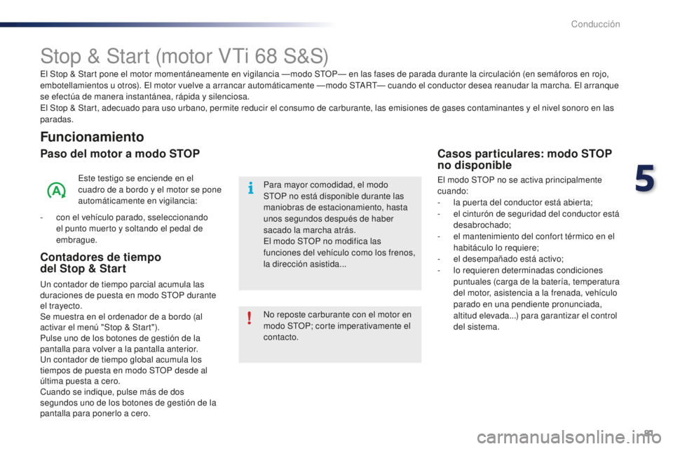 PEUGEOT 108 2015  Manual del propietario (in Spanish) 81
108_es_Chap05_conduite_ed01-2015
Stop & Start (motor VTi 68 S&S)
Funcionamiento
Paso del motor a modo STOP
Este testigo se enciende en el 
cuadro de a bordo y el motor se pone 
automáticamente en 