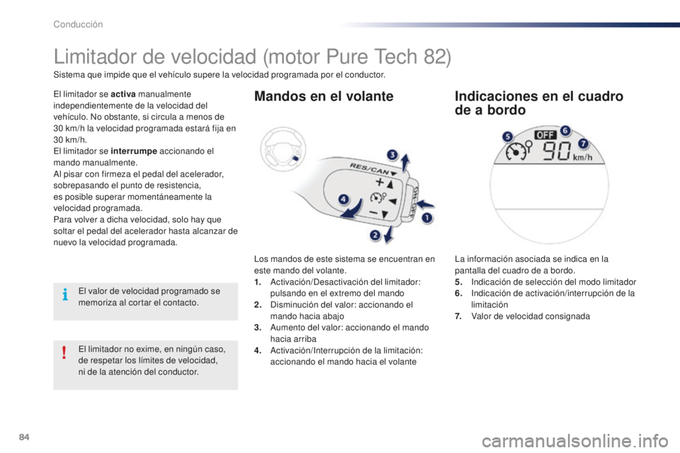 PEUGEOT 108 2015  Manual del propietario (in Spanish) 84
108_es_Chap05_conduite_ed01-2015
El limitador no exime, en ningún caso, 
de respetar los límites de velocidad,  
ni de la atención del conductor.
Limitador de velocidad (motor Pure Tech 82)
El l