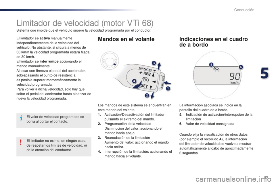 PEUGEOT 108 2015  Manual del propietario (in Spanish) 87
108_es_Chap05_conduite_ed01-2015
Limitador de velocidad (motor VTi 68)
Sistema que impide que el vehículo supere la velocidad programada por el conductor.
El limitador se activa manualmente 
indep