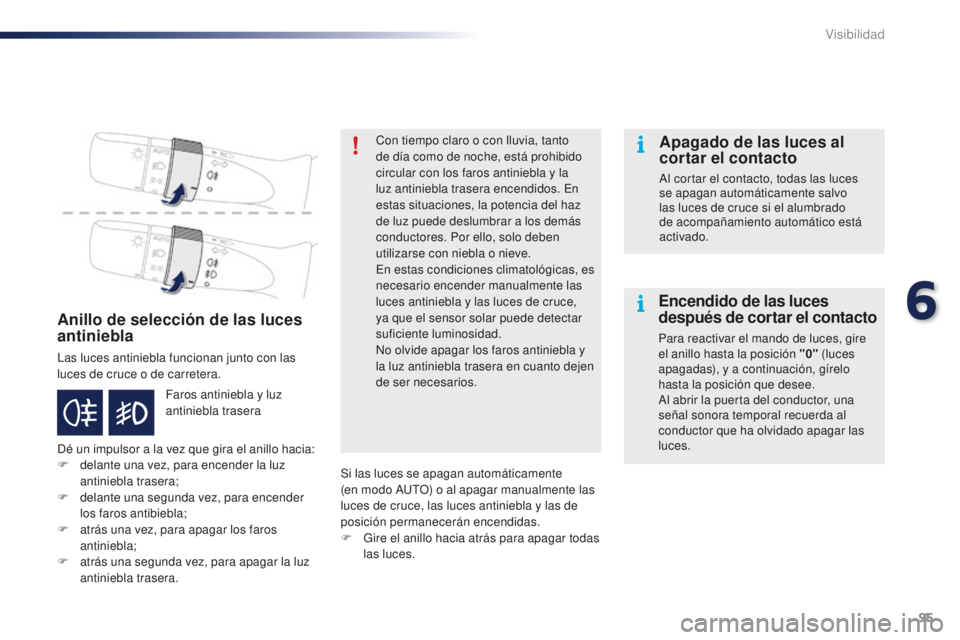 PEUGEOT 108 2015 Manual del propietario (in Spanish) 95
108_es_Chap06_visibilite_ed01-2015
Anillo de selección de las luces
antiniebla
Las luces antiniebla funcionan junto con las
luces de cruce o de carretera.
Dé un impulsor a la vez que gira el an PEUGEOT 108 2015 Manual del propietario (in Spanish) 95
108_es_Chap06_visibilite_ed01-2015
Anillo de selección de las luces
antiniebla
Las luces antiniebla funcionan junto con las
luces de cruce o de carretera.
Dé un impulsor a la vez que gira el an