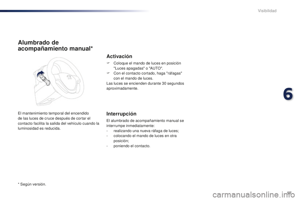 PEUGEOT 108 2015  Manual del propietario (in Spanish) 97
108_es_Chap06_visibilite_ed01-2015
Alumbrado de 
acompañamiento manual*
El mantenimiento temporal del encendido 
de las luces de cruce después de cortar el 
contacto facilita la salida del vehíc