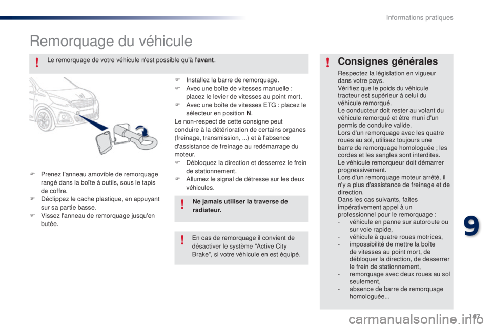 PEUGEOT 108 2015  Manuel du propriétaire (in French) 167
Remorquage du véhicule
F Prenez l'anneau amovible de remorquage rangé dans la boîte à outils, sous le tapis 
de coffre.
F
 
D
 éclippez le cache plastique, en appuyant 
sur sa partie bass