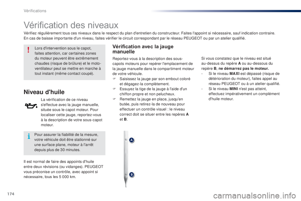 PEUGEOT 108 2015  Manuel du propriétaire (in French) 174
Vérification	des	niveaux
Lors d'intervention sous le capot, 
faites attention, car certaines zones 
du moteur peuvent être extrêmement 
chaudes (risque de brûlure) et le moto-
ventilateur 
