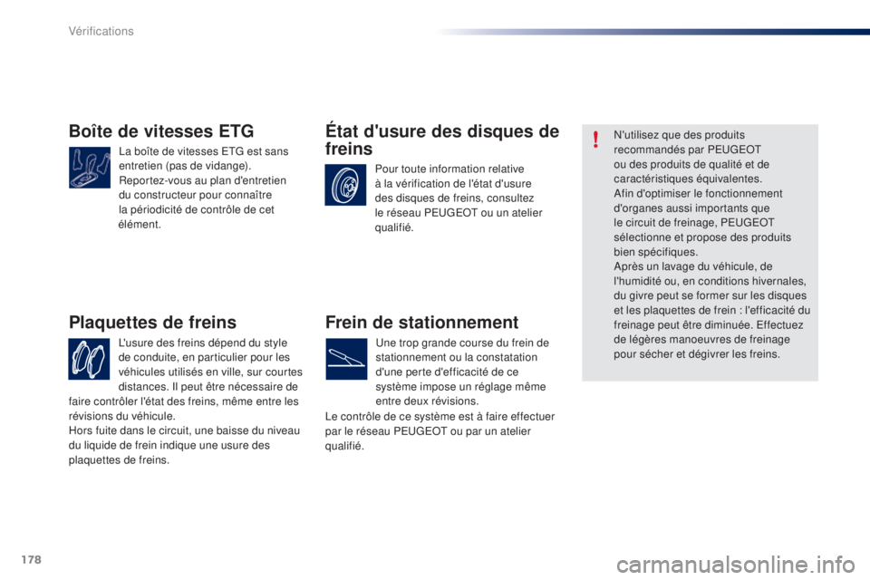 PEUGEOT 108 2015  Manuel du propriétaire (in French) 178
Boîte de vitesses ETG
La boîte de vitesses ETG est sans 
entretien (pas de vidange).
Reportez-vous au plan d'entretien 
du constructeur pour connaître 
la périodicité de contrôle de cet 