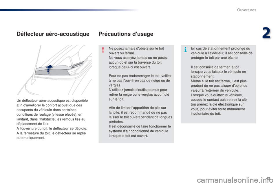 PEUGEOT 108 2015  Manuel du propriétaire (in French) 43
Un déflecteur aéro-acoustique est disponible 
afin d'améliorer le confort acoustique des 
occupants du véhicule dans certaines 
conditions de roulage (vitesse élevée), en 
limitant, dans 
