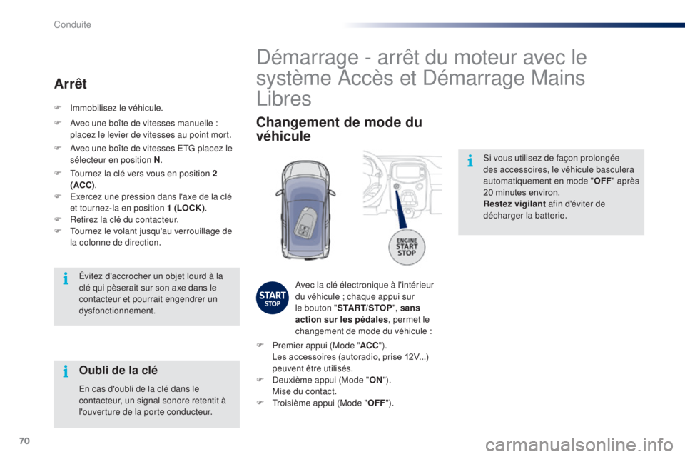 PEUGEOT 108 2015  Manuel du propriétaire (in French) 70
Si vous utilisez de façon prolongée 
des accessoires, le véhicule basculera 
automatiquement en mode "OFF" après 
20
	 minutes 	 environ.
Restez vigilant  afin d'éviter de 
déchar