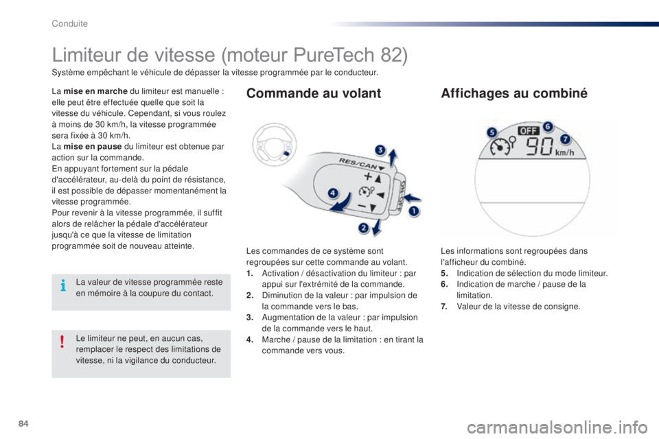 PEUGEOT 108 2015  Manuel du propriétaire (in French) 84
Le limiteur ne peut, en aucun cas, 
remplacer le respect des limitations de 
vitesse, ni la vigilance du conducteur.
Limiteur	de	vitesse	(moteur	PureTech	82)
La mise en marche du limiteur est manue