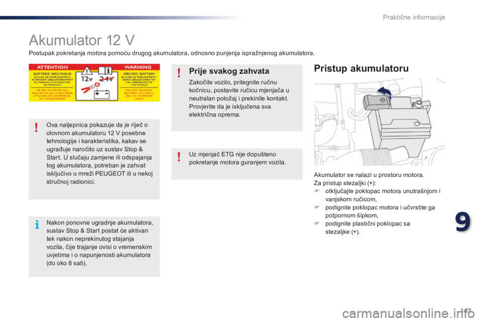 PEUGEOT 108 2015 Upute Za Rukovanje (in Croatian) 163
108_hr_Chap09_info-pratiques_ed01-2015
Akumulator 12 V
Akumulator se nalazi u prostoru motora.
Za pristup stezaljki (+):
F
o
tključajte poklopac motora unutrašnjom i
vanjskom ručicom,
F
p
PEUGEOT 108 2015 Upute Za Rukovanje (in Croatian) 163
108_hr_Chap09_info-pratiques_ed01-2015
Akumulator 12 V
Akumulator se nalazi u prostoru motora.
Za pristup stezaljki (+):
F
o
tključajte poklopac motora unutrašnjom i
vanjskom ručicom,
F
p