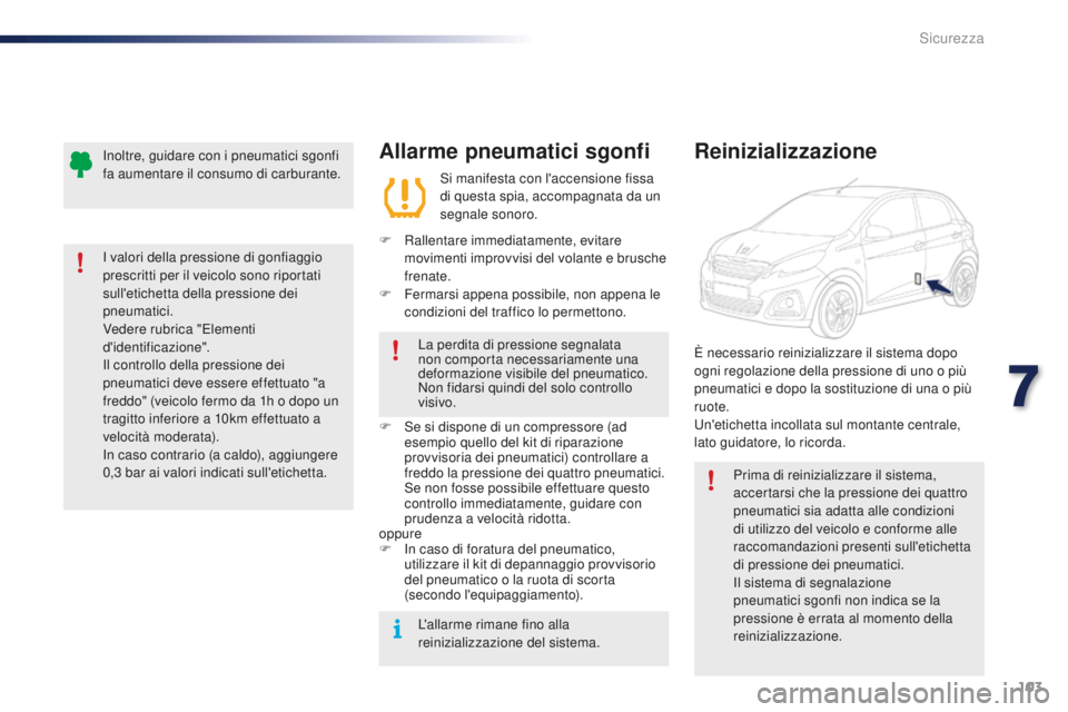 PEUGEOT 108 2015  Manuale duso (in Italian) 103
108_it_Chap07_securite_ed01-2015
Allarme pneumatici sgonfi
Si manifesta con l'accensione fissa 
di questa spia, accompagnata da un 
segnale sonoro.
F
 
R

allentare immediatamente, evitare 
mo
